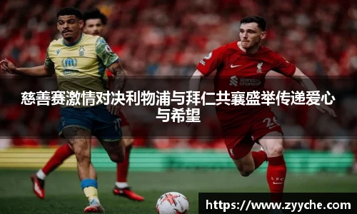 慈善赛激情对决利物浦与拜仁共襄盛举传递爱心与希望