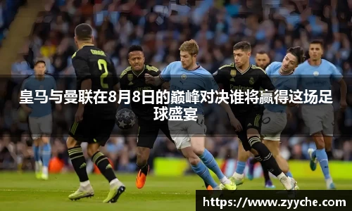 皇马与曼联在8月8日的巅峰对决谁将赢得这场足球盛宴