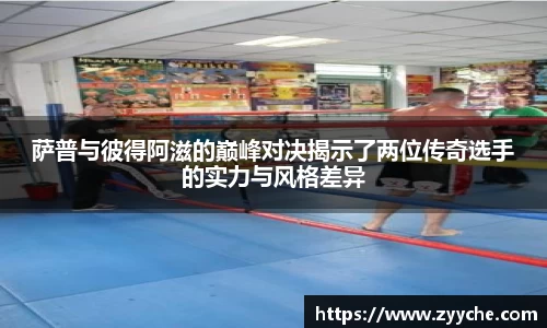 萨普与彼得阿滋的巅峰对决揭示了两位传奇选手的实力与风格差异
